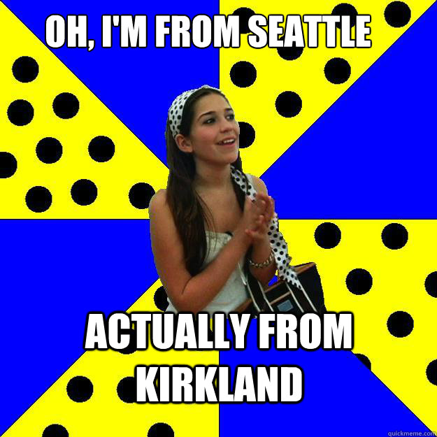 Oh, I'm from seattle actually from kirkland - Oh, I'm from seattle actually from kirkland  Sheltered Suburban Kid