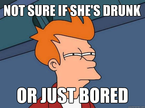 Not sure if she's drunk Or just bored  Futurama Fry