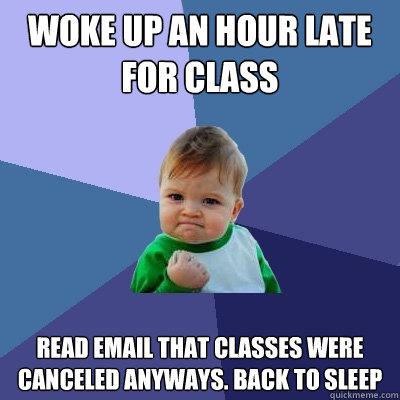 Woke up an hour late for class Read email that classes were canceled anyways. back to sleep  Success Kid