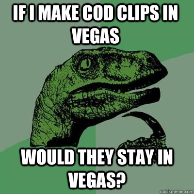 If i make Cod Clips in vegas would they stay in vegas?  Philosoraptor