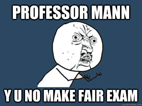 professor Mann y u no make fair exam  Y U No