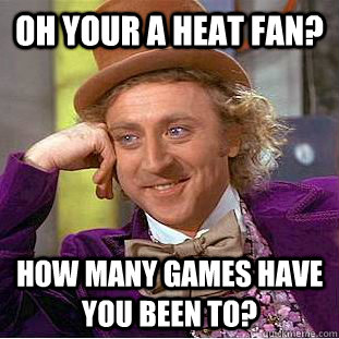 Oh your a heat fan? how many games have you been to? - Oh your a heat fan? how many games have you been to?  Condescending Wonka