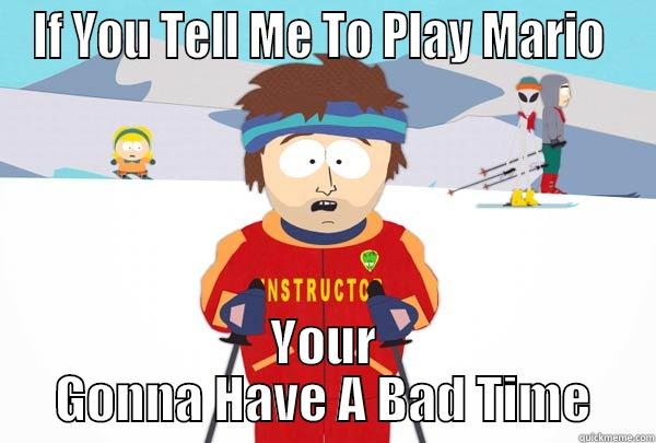 IF YOU TELL ME TO PLAY MARIO  YOUR GONNA HAVE A BAD TIME Super Cool Ski Instructor