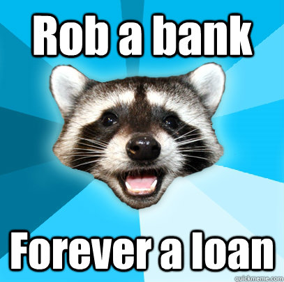 Rob a bank Forever a loan  Lame Pun Coon