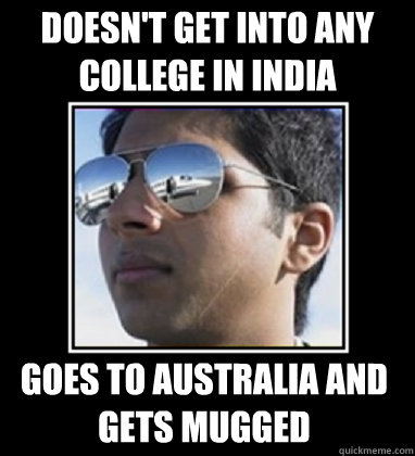 Doesn't get into any  college in India Goes to Australia and gets mugged  Rich Delhi Boy