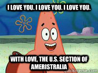 I love you. I love you. I love you. WIth love, the U.S. section of Ameristralia - I love you. I love you. I love you. WIth love, the U.S. section of Ameristralia  I Love You Patrick