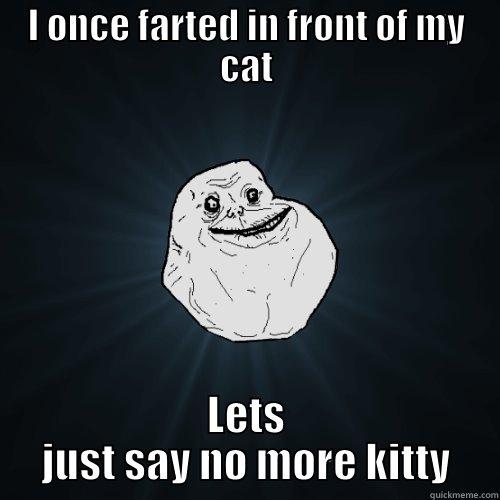 I ONCE FARTED IN FRONT OF MY CAT LETS JUST SAY NO MORE KITTY Forever Alone