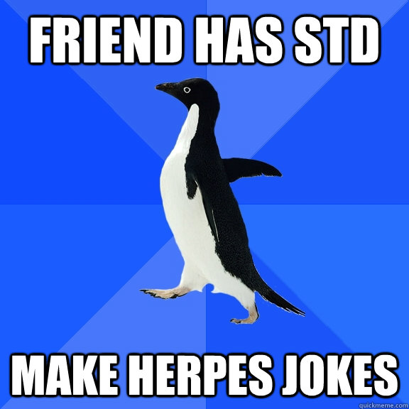 friend has std make herpes jokes - friend has std make herpes jokes  Socially Awkward Penguin