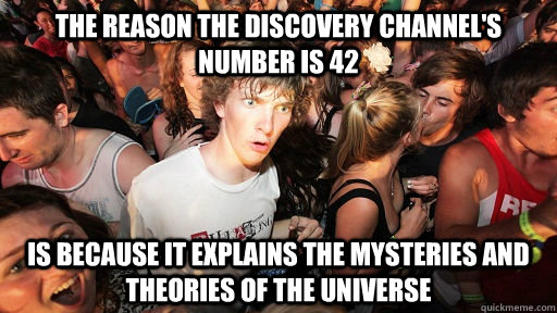 THE REASON THE DISCOVERY CHANNEL'S NUMBER IS 42 IS BECAUSE IT EXPLAINS THE MYSTERIES AND THEORIES OF THE UNIVERSE  Sudden Clarity Clarence