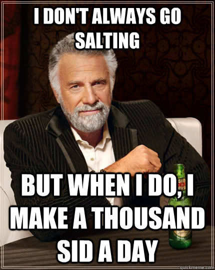 I don't always go salting but when I do, I make a thousand sid a day  The Most Interesting Man In The World