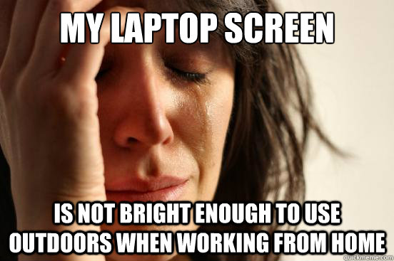 my laptop screen is not bright enough to use outdoors when working from home - my laptop screen is not bright enough to use outdoors when working from home  First World Problems