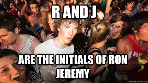 R and J are the initials of Ron Jeremy - R and J are the initials of Ron Jeremy  Sudden Clarity Clarence