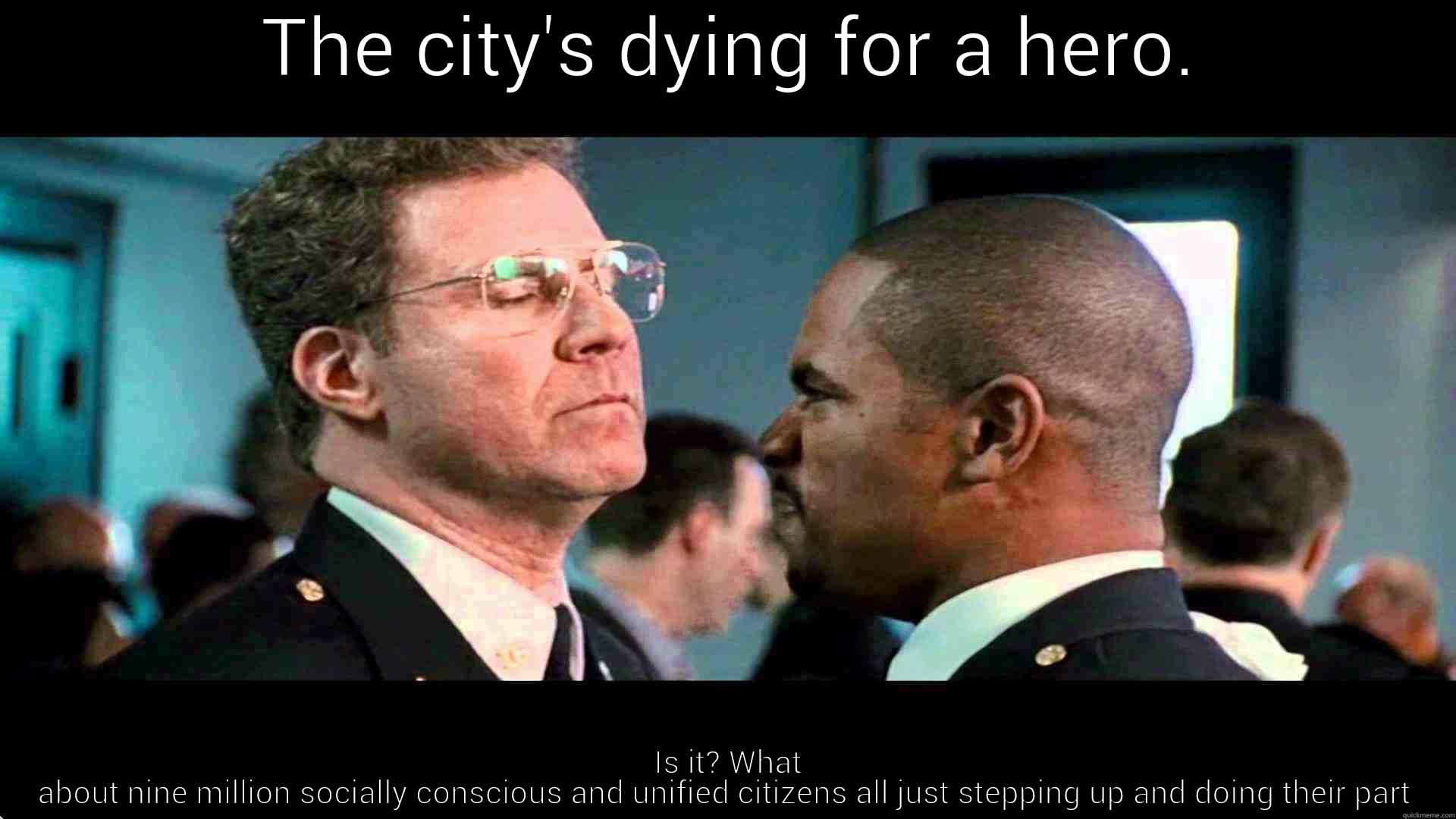 6 million people!  -  THE CITY'S DYING FOR A HERO.  IS IT? WHAT ABOUT NINE MILLION SOCIALLY CONSCIOUS AND UNIFIED CITIZENS ALL JUST STEPPING UP AND DOING THEIR PART Misc