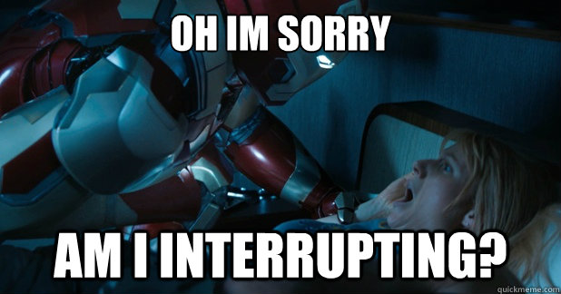 Oh im sorry am i interrupting? - Oh im sorry am i interrupting?  Creepy Iron man