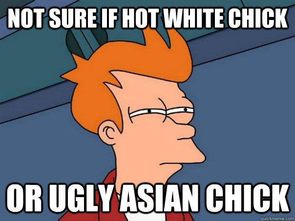 not sure if hot white chick or ugly asian chick  Futurama Fry