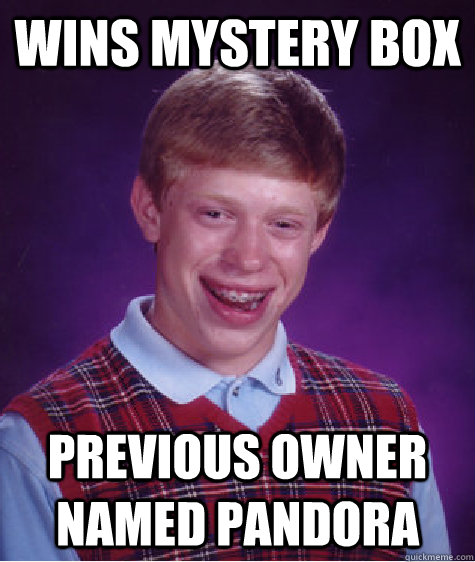 Wins mystery box Previous owner named Pandora  Bad Luck Brian