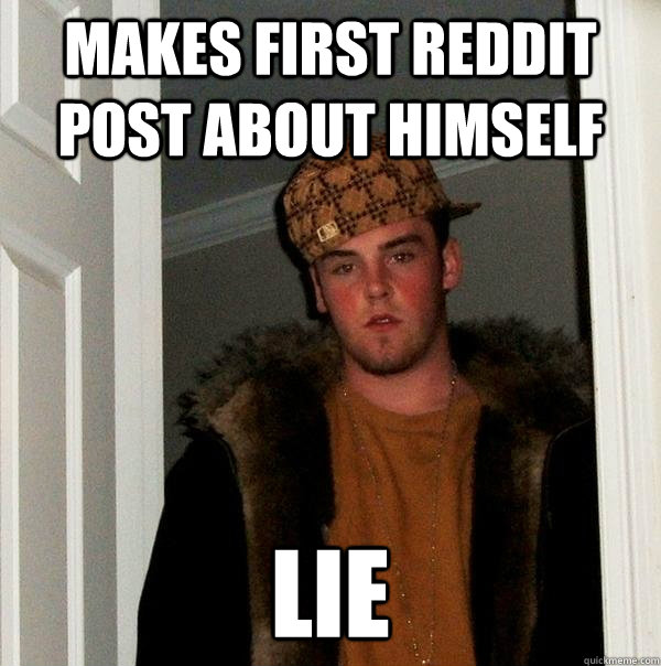 Makes first reddit post about himself Lie  Scumbag Steve