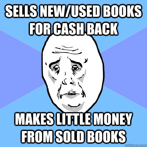 Sells new/used books for cash back Makes little money from sold books  Okay Guy