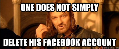 One does not simply delete his facebook account - One does not simply delete his facebook account  One Does Not Simply