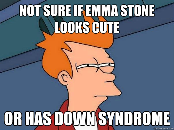 not sure if Emma Stone looks cute Or has down syndrome  Futurama Fry