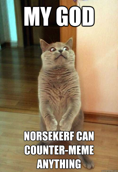 My god Norsekerf can counter-meme anything  Horrorcat