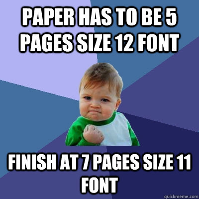 Paper has to be 5 pages size 12 font Finish at 7 pages size 11 font  Success Kid