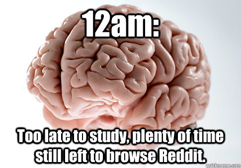 12am: Too late to study, plenty of time still left to browse Reddit. - 12am: Too late to study, plenty of time still left to browse Reddit.  Scumbag Brain