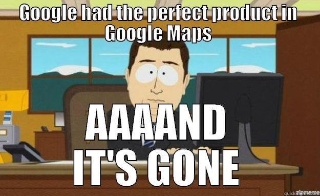 GOOGLE HAD THE PERFECT PRODUCT IN GOOGLE MAPS AAAAND IT'S GONE aaaand its gone