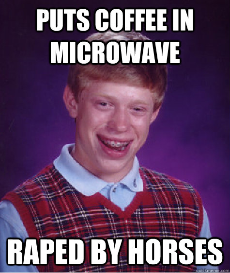 puts coffee in microwave raped by horses  Bad Luck Brian