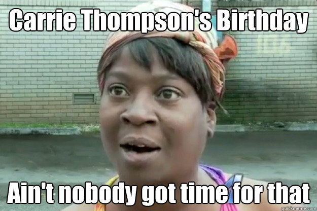 Carrie Thompson's Birthday Ain't nobody got time for that  Sweet Brown