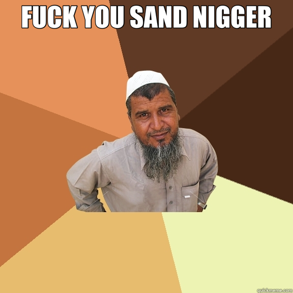 FUCK YOU SAND NIGGER   Ordinary Muslim Man