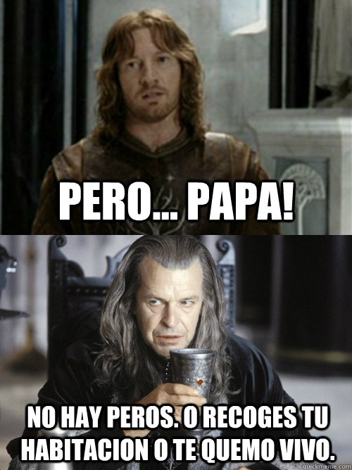 pero... papa! no hay peros. o recoges tu habitacion o te quemo vivo.  