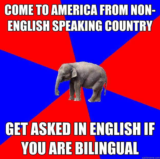 come to america from non-english speaking country get asked in english if you are bilingual  Foreign language elephant