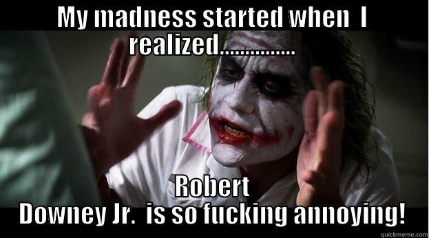 MY MADNESS STARTED WHEN  I REALIZED............... ROBERT DOWNEY JR.  IS SO FUCKING ANNOYING! Joker Mind Loss