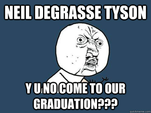 neil degrasse tyson y u no come to our graduation???  Y U No