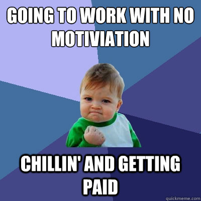 Going to work with no motiviation Chillin' and getting paid - Going to work with no motiviation Chillin' and getting paid  Success Kid