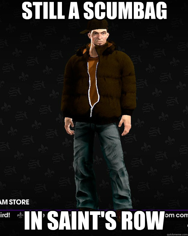 Still a scumbag In saint's row  Scumbag Steve