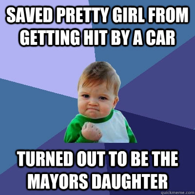 saved pretty girl from getting hit by a car turned out to be the mayors daughter  Success Kid