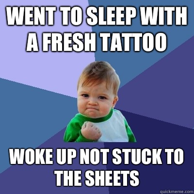 Went to sleep with a fresh tattoo Woke up not stuck to the sheets   Success Kid