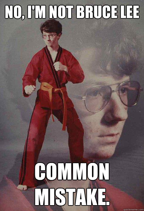 No, I'm not Bruce Lee Common mistake.  Karate Kyle