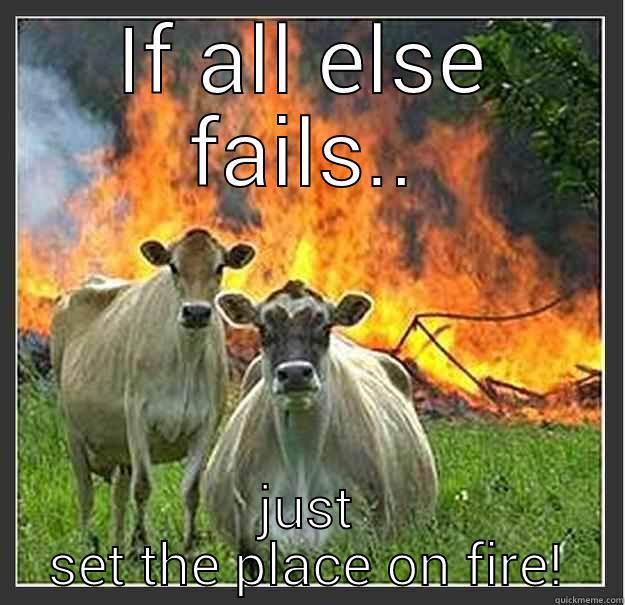 IF ALL ELSE FAILS.. JUST SET THE PLACE ON FIRE! Evil cows