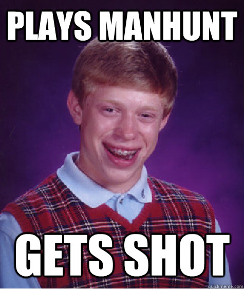 plays manhunt gets shot  Bad Luck Brian