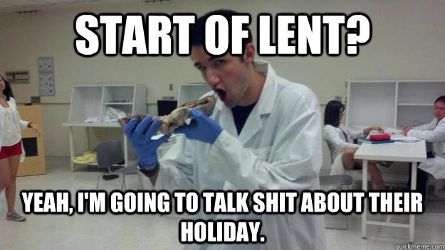 Start of Lent? Yeah, I'm going to talk shit about their holiday. - Start of Lent? Yeah, I'm going to talk shit about their holiday.  Dickhead Dimitri