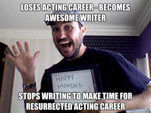 Loses acting career - becomes awesome writer Stops writing to make time for resurrected acting career - Loses acting career - becomes awesome writer Stops writing to make time for resurrected acting career  Scumbag Wil Wheaton