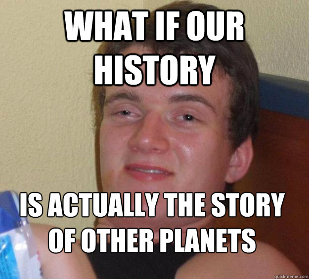 What if our History Is actually the story of other planets
 - What if our History Is actually the story of other planets
  10 Guy