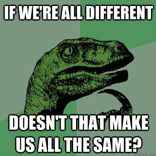 If we're all different Doesn't that make us all the same? - If we're all different Doesn't that make us all the same?  Misc