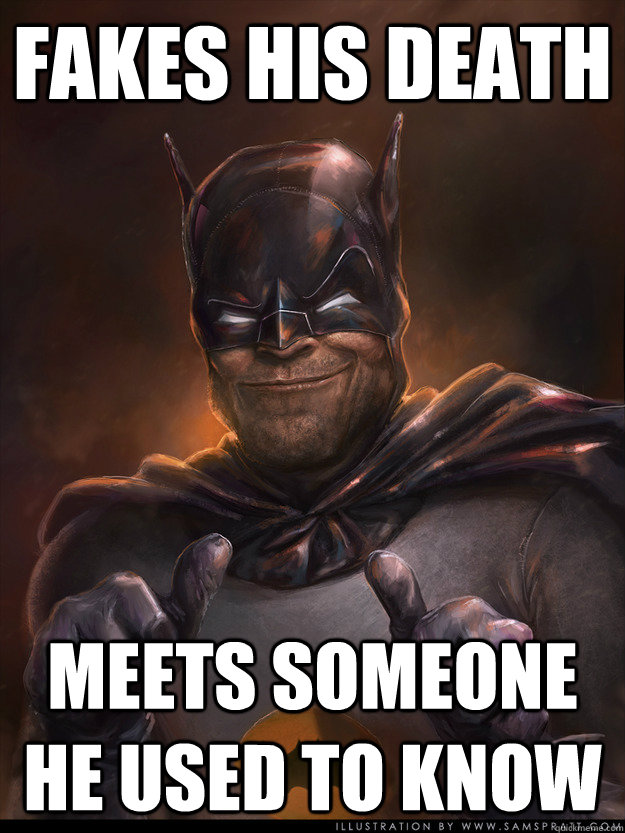 Fakes his death Meets someone he used to know   Scumbag Batman