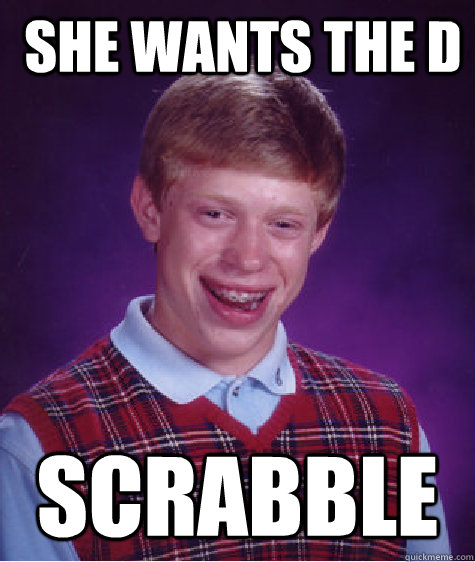  she wants the D Scrabble  Bad Luck Brian