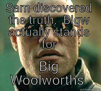 SAM DISCOVERED THE TRUTH.  BIGW ACTUALLY STANDS FOR BIG WOOLWORTHS  Matrix Morpheus