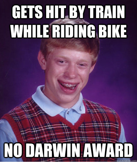 Gets hit by train while riding bike No darwin award  Bad Luck Brian